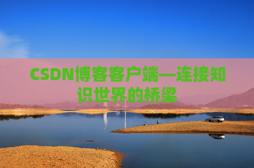 CSDN博客客户端—连接知识世界的桥梁
